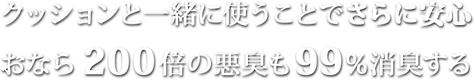 クッションと一緒に使うことでさらに安心おなら200倍の悪臭も99%消臭する
